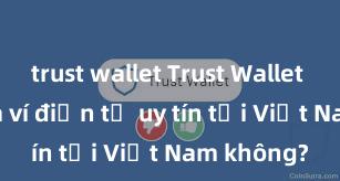 trust wallet Trust Wallet có phải là ví điện tử uy tín tại Việt Nam không?