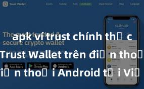 apk ví trust chính thức Cách tải Trust Wallet trên điện thoại Android tại Việt Nam