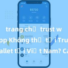 trang chủ trust wallet app Không thể tải Trust Wallet tại Việt Nam? Cách khắc phục