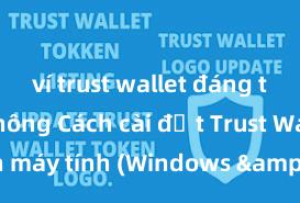 ví trust wallet đáng tin cậy không Cách cài đặt Trust Wallet trên máy tính (Windows & Mac) tại Việt Nam