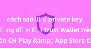 cách sao lưu private key ví trust Hướng dẫn tải Trust Wallet trên CH Play & App Store tại Việt Nam